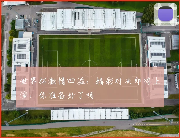 世界杯激情四溢，精彩对决即将上演，你准备好了吗