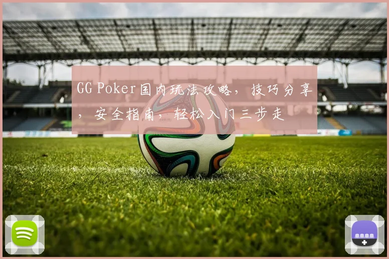 GG Poker国内玩法攻略，技巧分享，安全指南，轻松入门三步走