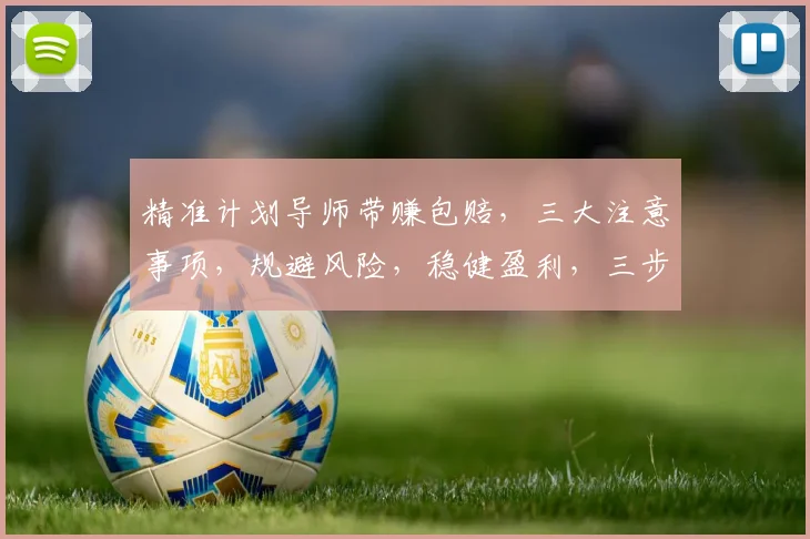 精准计划导师带赚包赔，三大注意事项，规避风险，稳健盈利，三步走