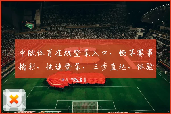 中欧体育在线登录入口，畅享赛事精彩，快速登录，三步直达，体验非凡