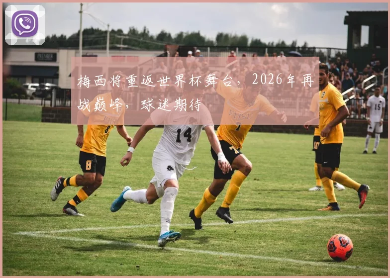 梅西将重返世界杯舞台，2026年再战巅峰，球迷期待