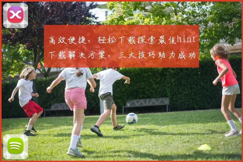 高效便捷，轻松下载探索最佳hint下载解决方案，三大技巧助力成功