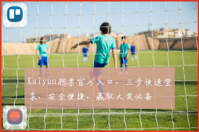 Kaiyun彩票官方入口，三步快速登录，安全便捷，赢取大奖必备