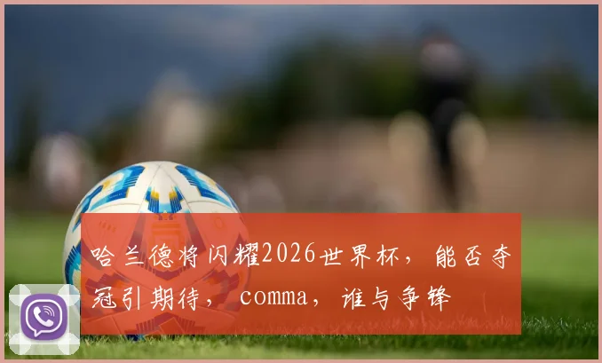 哈兰德将闪耀2026世界杯，能否夺冠引期待， comma，谁与争锋