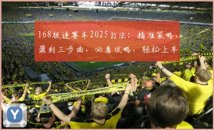 168极速赛车2025打法：精准策略，盈利三步曲，必看攻略，轻松上车